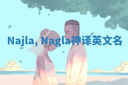 Najla, Nagla神译英文名 Najla, Nagla神译英文名